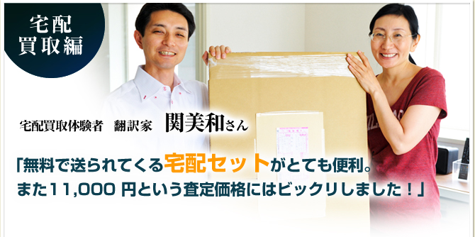 宅配買取体験者　翻訳家　関美和さん　「無料で送られてくる宅配セットがとても便利。また11,000円という査定価格にはビックリしました！」